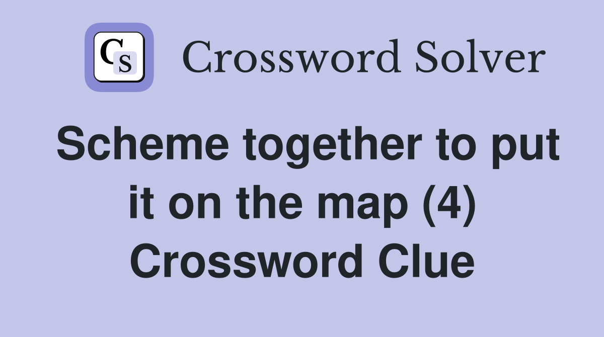 Scheme together to put it on the map (4) Crossword Clue Answers